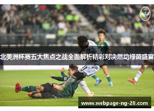 北美洲杯赛五大焦点之战全面解析精彩对决燃动绿茵盛宴