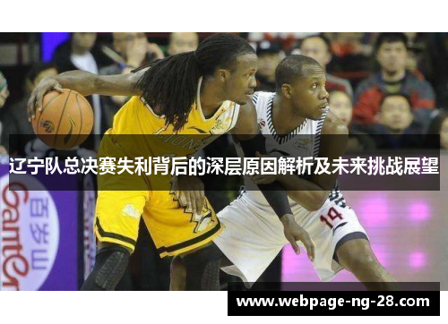辽宁队总决赛失利背后的深层原因解析及未来挑战展望