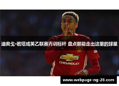 迪奥戈·若塔成英乙联赛青训标杆 盘点那些走出这里的球星