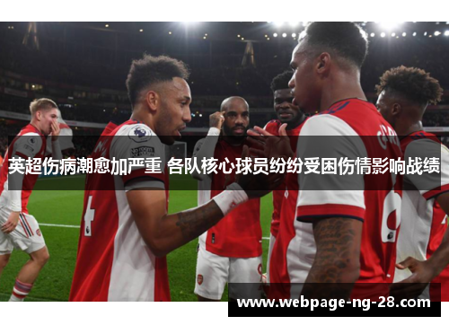 英超伤病潮愈加严重 各队核心球员纷纷受困伤情影响战绩