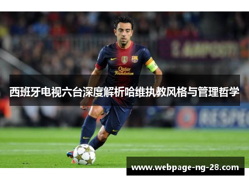西班牙电视六台深度解析哈维执教风格与管理哲学