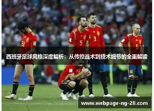 西班牙足球风格深度解析：从传控战术到技术细节的全面解读