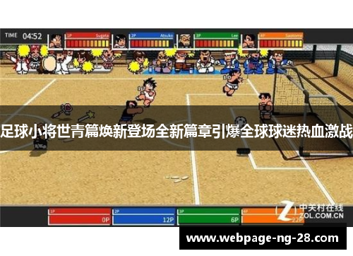 足球小将世青篇焕新登场全新篇章引爆全球球迷热血激战