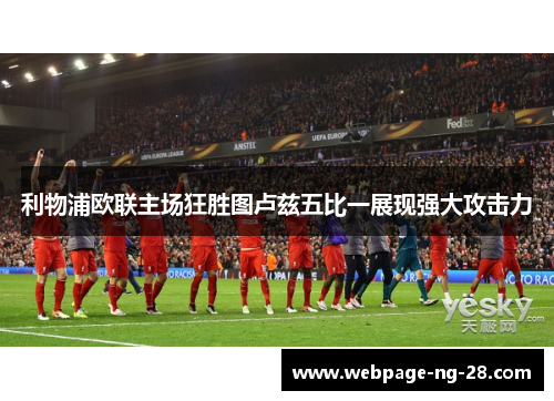 利物浦欧联主场狂胜图卢兹五比一展现强大攻击力