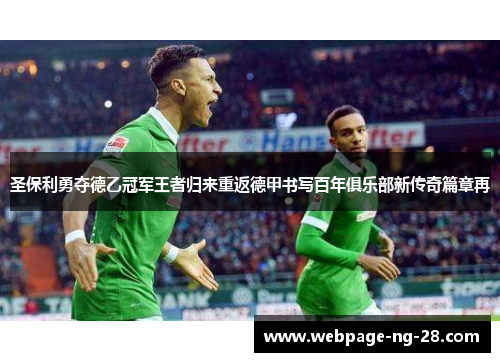 圣保利勇夺德乙冠军王者归来重返德甲书写百年俱乐部新传奇篇章再 圣保利勇夺德乙冠军王者归来重返德甲书写百年俱乐部新传奇篇章再