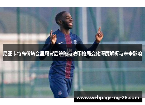 尼亚卡特高价转会里昂背后策略与法甲格局变化深度解析与未来影响