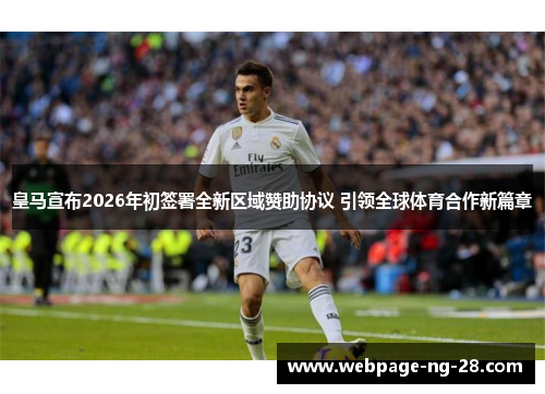 皇马宣布2026年初签署全新区域赞助协议 引领全球体育合作新篇章