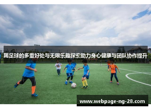 踢足球的多重好处与无限乐趣探索助力身心健康与团队协作提升