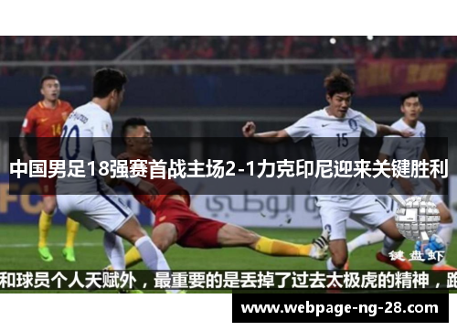 中国男足18强赛首战主场2-1力克印尼迎来关键胜利