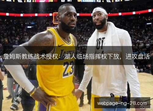 詹姆斯教练战术授权:湖人临场指挥权下放,进攻盘活 詹姆斯教练战术授权:湖人临场指挥权下放,进攻盘活