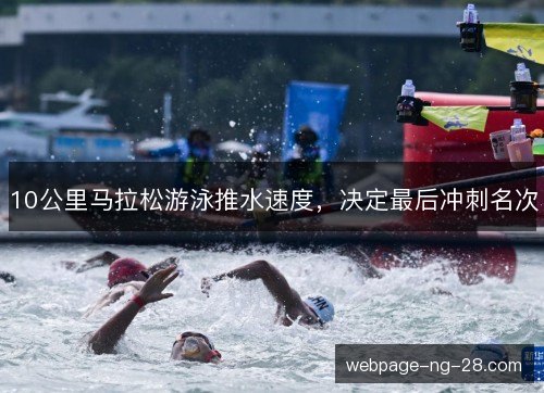 10公里马拉松游泳推水速度,决定最后冲刺名次 10公里马拉松游泳推水速度,决定最后冲刺名次
