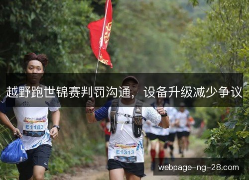 越野跑世锦赛判罚沟通,设备升级减少争议 越野跑世锦赛判罚沟通,设备升级减少争议