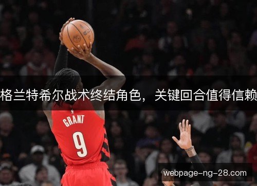 格兰特希尔战术终结角色，关键回合值得信赖